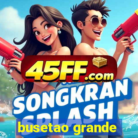 busetao grande